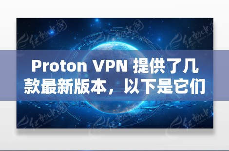 Proton VPN 提供了几款最新版本,以下是它们的详细信息 Proton VPN 提供了几款最新版本,以下是它们的详细信息