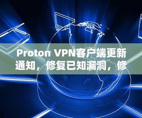 Proton VPN客户端更新通知,修复已知漏洞,修复后功能优化 Proton VPN客户端更新通知,修复已知漏洞,修复后功能优化