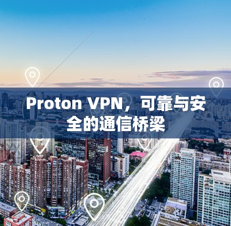 Proton VPN,可靠与安全的通信桥梁 Proton VPN,可靠与安全的通信桥梁