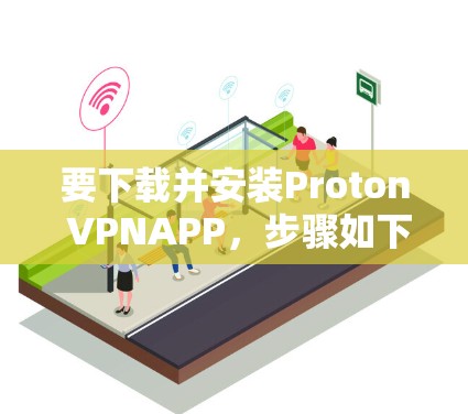 要下载并安装Proton VPNAPP,步骤如下 要下载并安装Proton VPNAPP,步骤如下