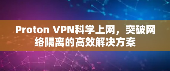 Proton VPN科学上网,突破网络隔离的高效解决方案 Proton VPN科学上网,突破网络隔离的高效解决方案