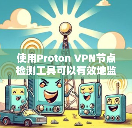 使用Proton VPN节点检测工具可以有效地监控和管理本地服务器，确保它们能够安全运行。以下是逐步指南