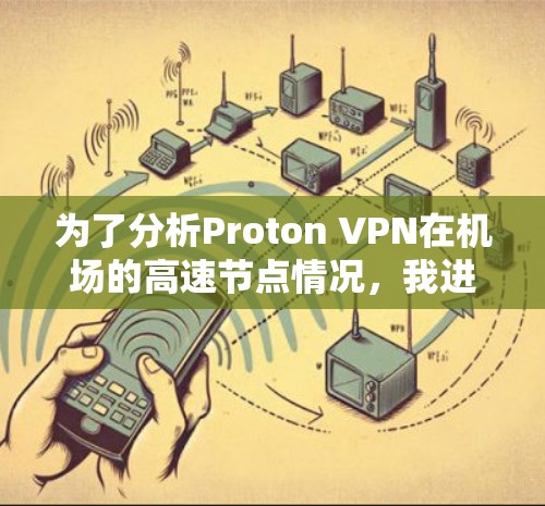 为了分析Proton VPN在机场的高速节点情况，我进行了以下步骤