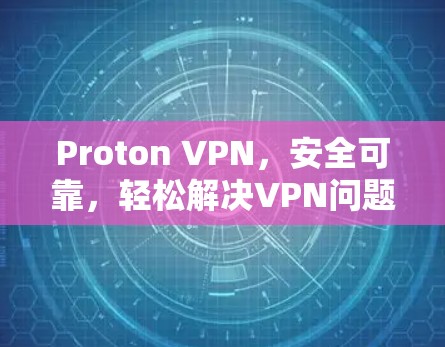 Proton VPN,安全可靠,轻松解决VPN问题 Proton VPN,安全可靠,轻松解决VPN问题