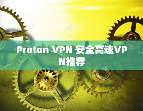 Proton VPN 安全高速VPN推荐 Proton VPN 安全高速VPN推荐