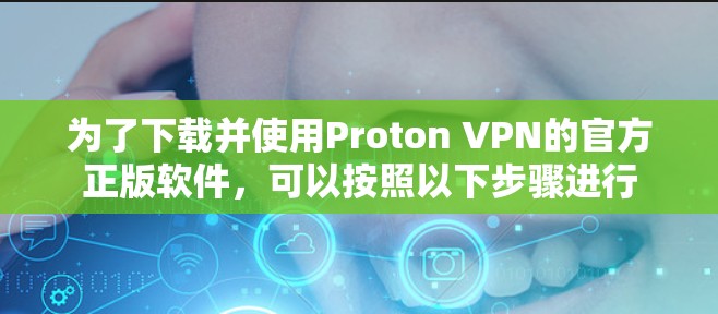 为了下载并使用Proton VPN的官方正版软件,可以按照以下步骤进行 为了下载并使用Proton VPN的官方正版软件,可以按照以下步骤进行