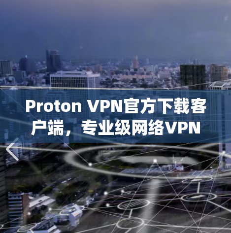 Proton VPN官方下载客户端,专业级网络VPN,轻松连接 anywhere Proton VPN官方下载客户端,专业级网络VPN,轻松连接 anywhere