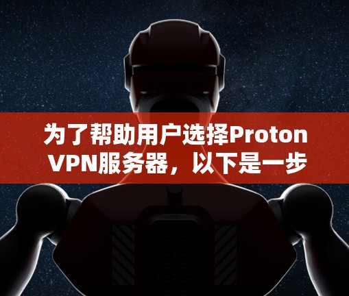 为了帮助用户选择Proton VPN服务器,以下是一步步的解决方案 为了帮助用户选择Proton VPN服务器,以下是一步步的解决方案