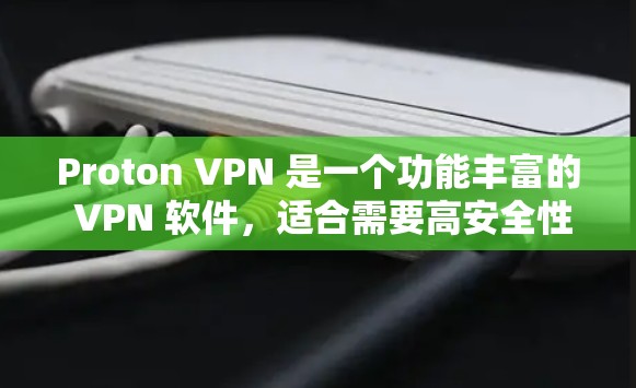 Proton VPN 是一个功能丰富的 VPN 软件，适合需要高安全性和多选项的用户。以下是使用 Proton VPN 的步骤和注意事项