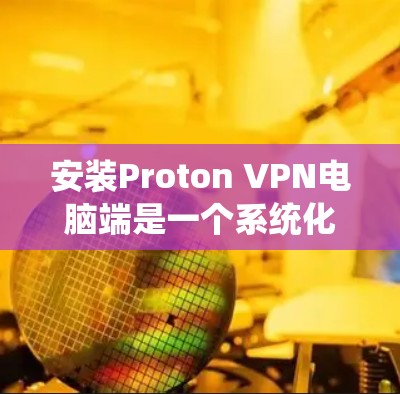 安装Proton VPN电脑端是一个系统化的VPN解决方案,旨在帮助用户在电脑上建立和管理VPN连接。以下是一个详细且有条理的步骤指南,帮助您顺利完成安装和使用 安装Proton VPN电脑端是一个系统化的VPN解决方案,旨在帮助用户在电脑上建立和管理VPN连接。以下是一个详细且有条理的步骤指南,帮助您顺利完成安装和使用