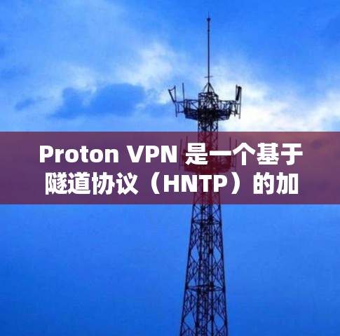 Proton VPN 是一个基于隧道协议(HNTP)的加密 VPN 工具,旨在提供 secure 网络连接。以下是对 Proton VPN 的详细分析 Proton VPN 是一个基于隧道协议(HNTP)的加密 VPN 工具,旨在提供 secure 网络连接。以下是对 Proton VPN 的详细分析
