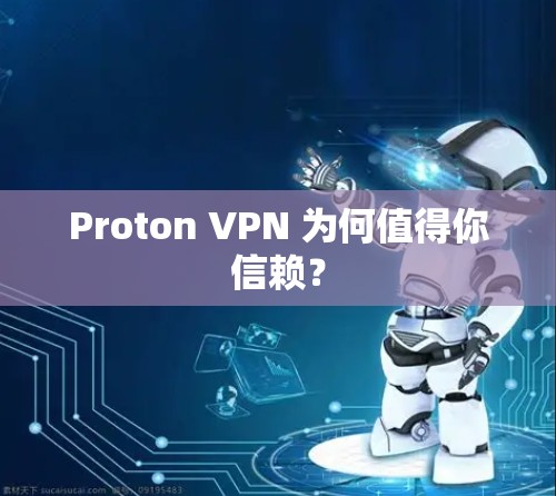 Proton VPN 为何值得你信赖? Proton VPN 为何值得你信赖?