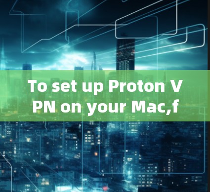 To set up Proton VPN on your Mac,follow these organized steps: To set up Proton VPN on your Mac,follow these organized steps: